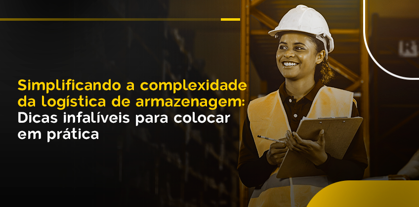 Simplificando a complexidade da logística de armazenagem: dicas infalíveis para colocar em prática.