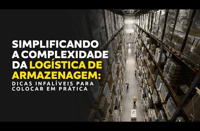 Simplificando a complexidade da logística de armazenagem: dicas infalíveis para colocar em prática